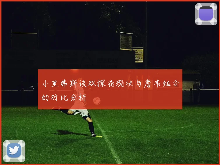 小里弗斯谈双探花现状与詹韦组合的对比分析