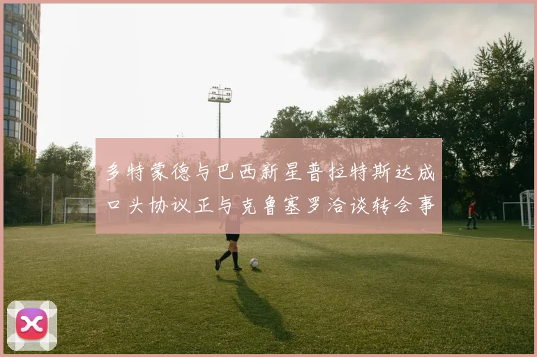 多特蒙德与巴西新星普拉特斯达成口头协议正与克鲁塞罗洽谈转会事宜
