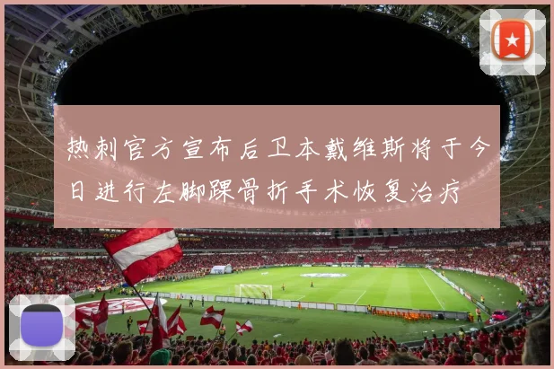 热刺官方宣布后卫本戴维斯将于今日进行左脚踝骨折手术恢复治疗