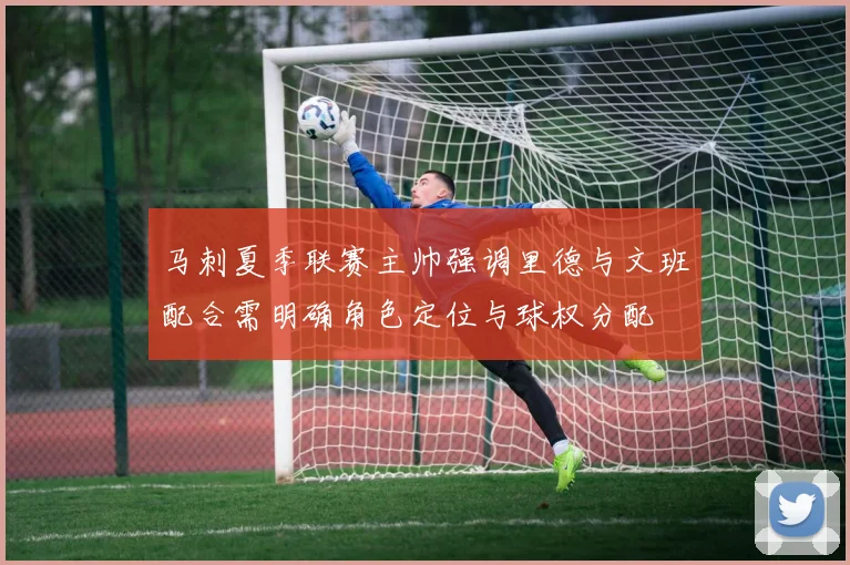 马刺夏季联赛主帅强调里德与文班配合需明确角色定位与球权分配