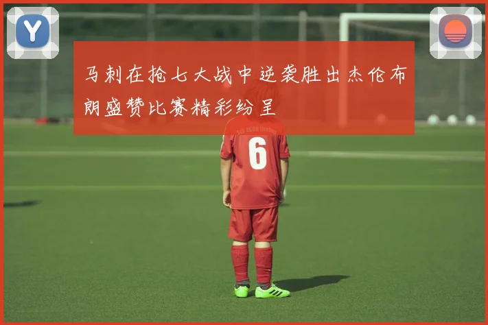 马刺在抢七大战中逆袭胜出杰伦布朗盛赞比赛精彩纷呈