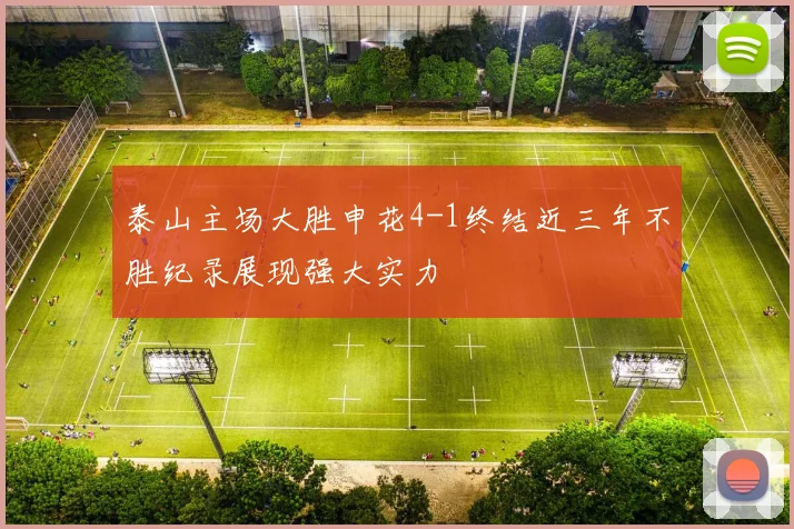 泰山主场大胜申花4-1终结近三年不胜纪录展现强大实力