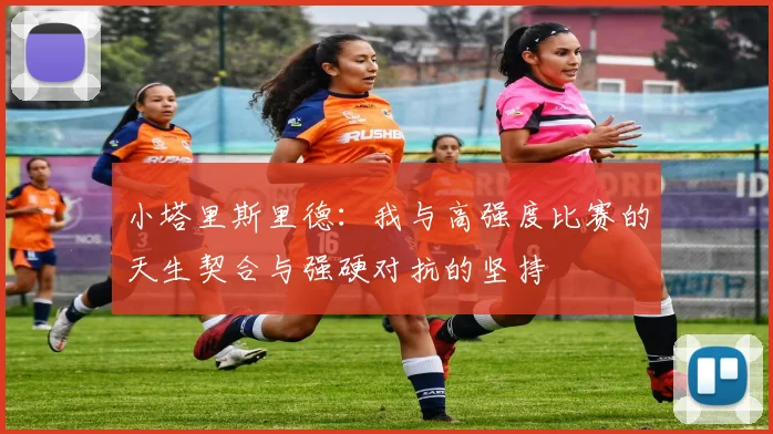 小塔里斯里德：我与高强度比赛的天生契合与强硬对抗的坚持