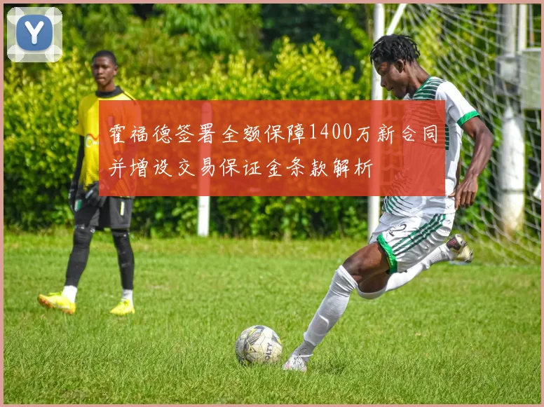霍福德签署全额保障1400万新合同并增设交易保证金条款解析